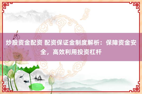 炒股资金配资 配资保证金制度解析：保障资金安全，高效利用投资杠杆