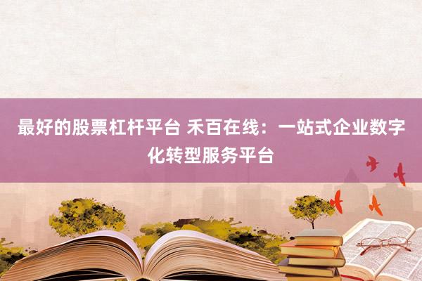 最好的股票杠杆平台 禾百在线：一站式企业数字化转型服务平台