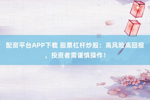 配资平台APP下载 股票杠杆炒股：高风险高回报，投资者需谨慎操作！
