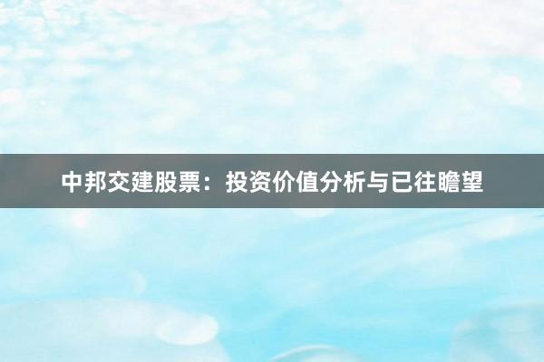 中邦交建股票：投资价值分析与已往瞻望