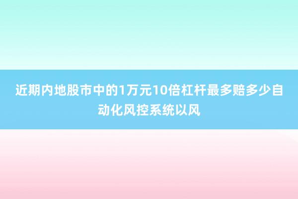 近期内地股市中的1万元10倍杠杆最多赔多少自动化风控系统以风