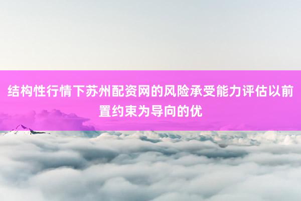 结构性行情下苏州配资网的风险承受能力评估以前置约束为导向的优