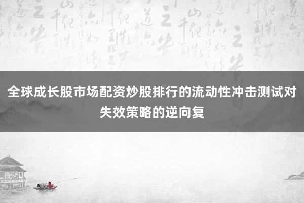 全球成长股市场配资炒股排行的流动性冲击测试对失效策略的逆向复