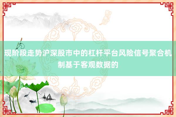 现阶段走势沪深股市中的杠杆平台风险信号聚合机制基于客观数据的