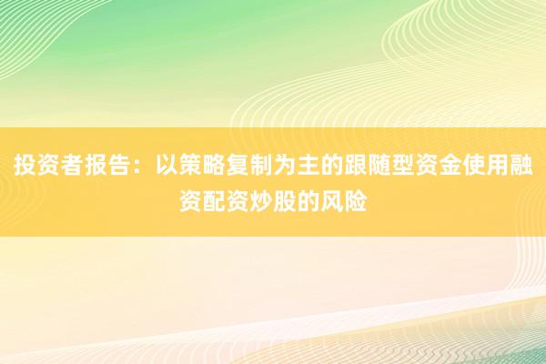 投资者报告:以策略复制为主的跟随型资金使用融资配资炒股的风险
