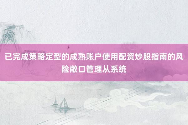 已完成策略定型的成熟账户使用配资炒股指南的风险敞口管理从系统