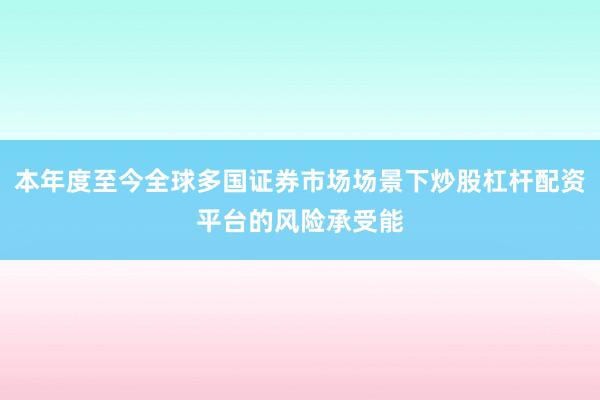 本年度至今全球多国证券市场场景下炒股杠杆配资平台的风险承受能