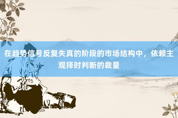 在趋势信号反复失真的阶段的市场结构中，依赖主观择时判断的裁量