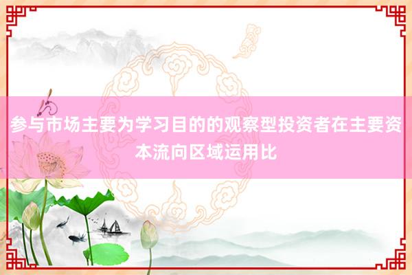 参与市场主要为学习目的的观察型投资者在主要资本流向区域运用比