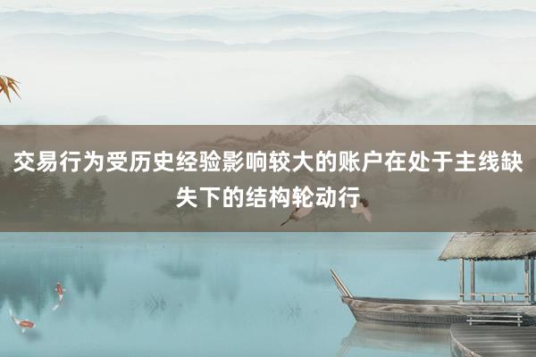 交易行为受历史经验影响较大的账户在处于主线缺失下的结构轮动行