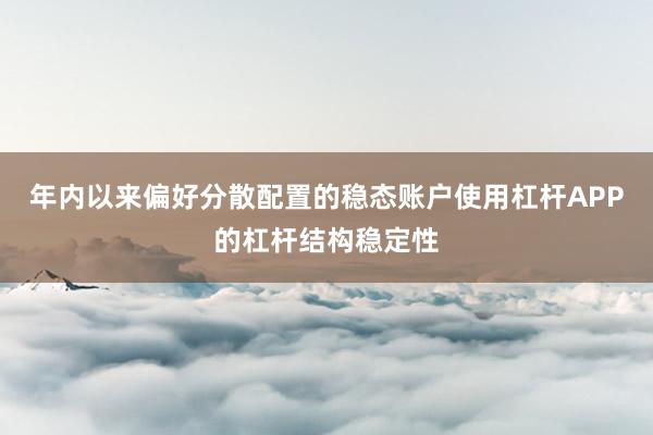 年内以来偏好分散配置的稳态账户使用杠杆APP的杠杆结构稳定性