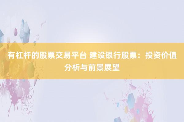 有杠杆的股票交易平台 建设银行股票：投资价值分析与前景展望
