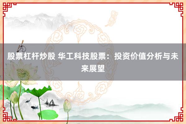 股票杠杆炒股 华工科技股票：投资价值分析与未来展望