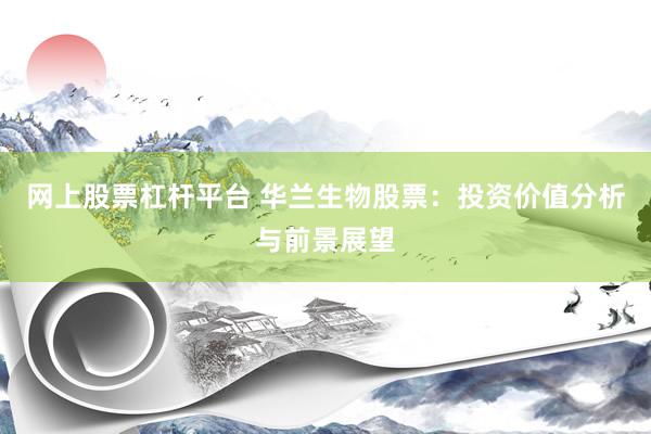 网上股票杠杆平台 华兰生物股票：投资价值分析与前景展望