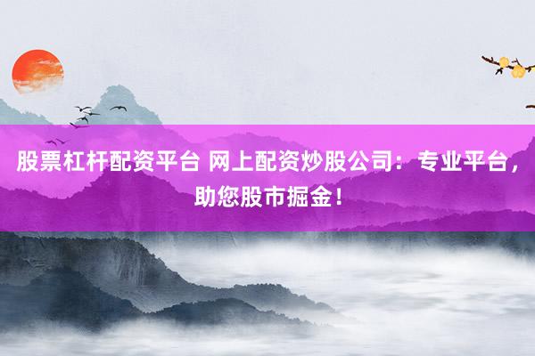 股票杠杆配资平台 网上配资炒股公司：专业平台，助您股市掘金！