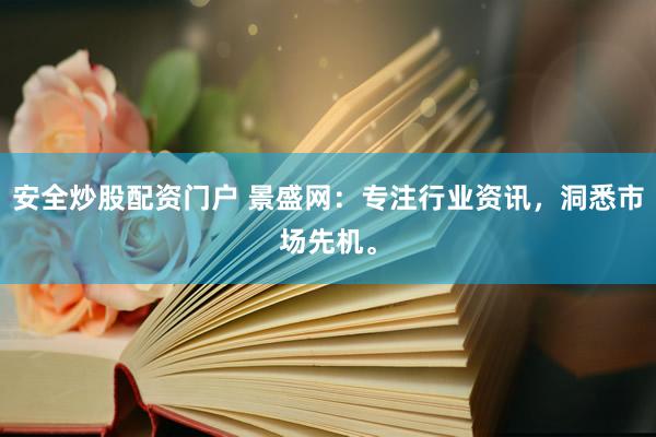 安全炒股配资门户 景盛网：专注行业资讯，洞悉市场先机。