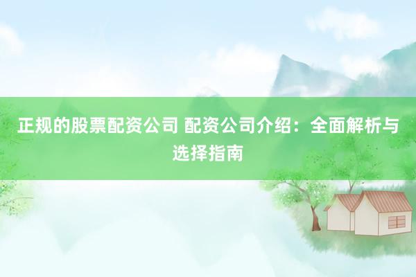 正规的股票配资公司 配资公司介绍：全面解析与选择指南