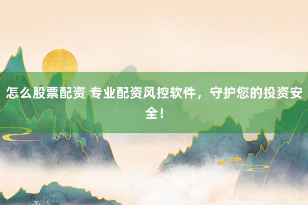 怎么股票配资 专业配资风控软件，守护您的投资安全！