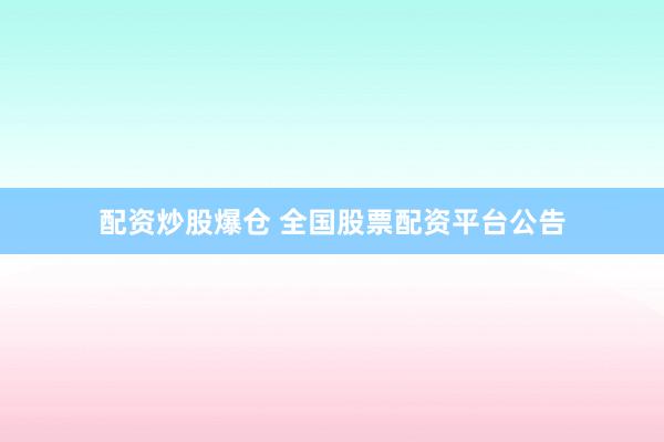 配资炒股爆仓 全国股票配资平台公告