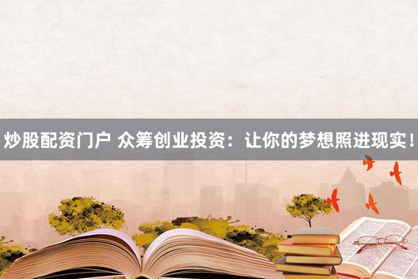 炒股配资门户 众筹创业投资：让你的梦想照进现实！