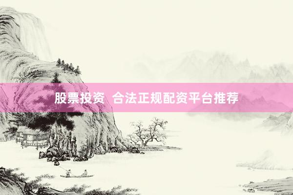 股票投资  合法正规配资平台推荐