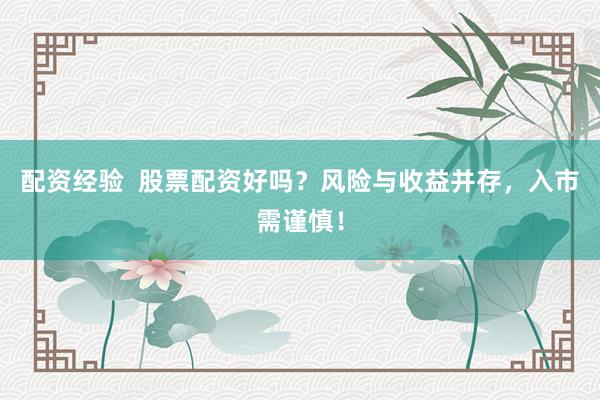 配资经验 股票配资好吗?风险与收益并存,入市需谨慎!
