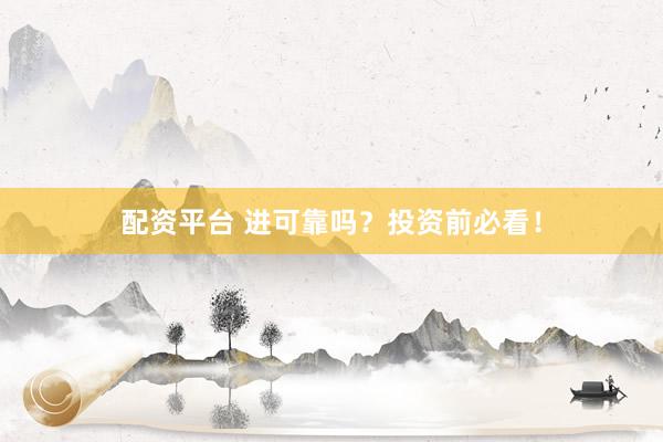 配资平台 进可靠吗？投资前必看！