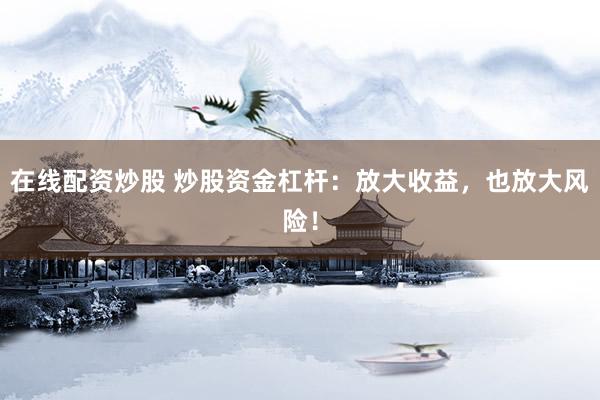 在线配资炒股 炒股资金杠杆：放大收益，也放大风险！