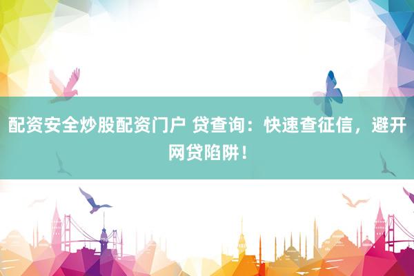 配资安全炒股配资门户 贷查询：快速查征信，避开网贷陷阱！